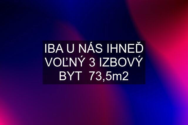 IBA U NÁS IHNEĎ VOĽNÝ 3 IZBOVÝ BYT  73,5m2