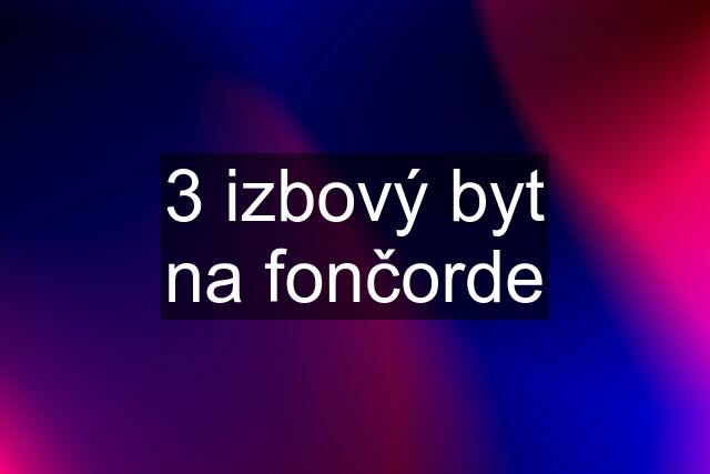 3 izbový byt na fončorde