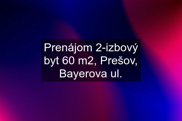 Prenájom 2-izbový byt 60 m2, Prešov, Bayerova ul.