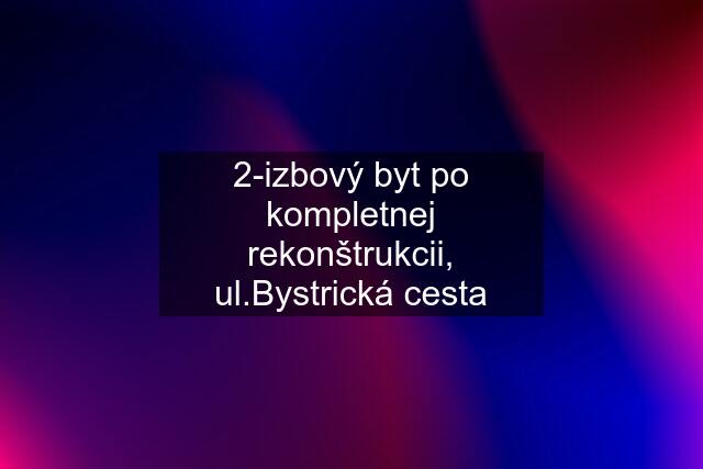 2-izbový byt po kompletnej rekonštrukcii, ul.Bystrická cesta