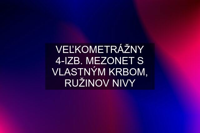 VEĽKOMETRÁŽNY 4-IZB. MEZONET S VLASTNÝM KRBOM, RUŽINOV NIVY