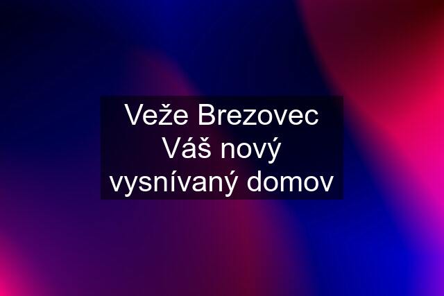 Veže Brezovec Váš nový vysnívaný domov