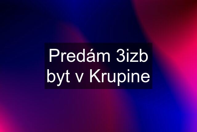 Predám 3izb byt v Krupine