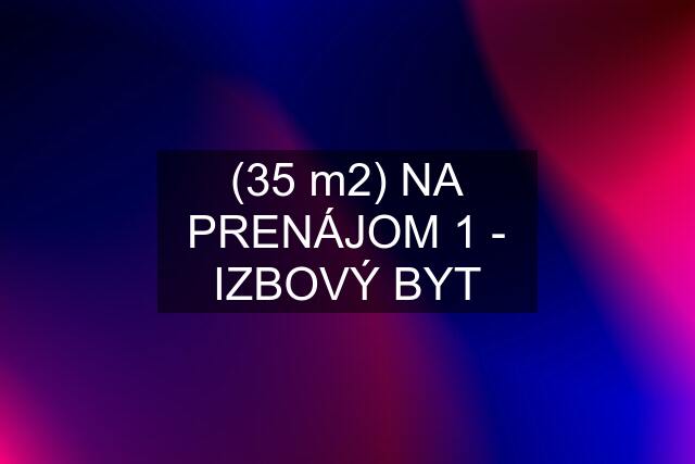 (35 m2) NA PRENÁJOM 1 - IZBOVÝ BYT