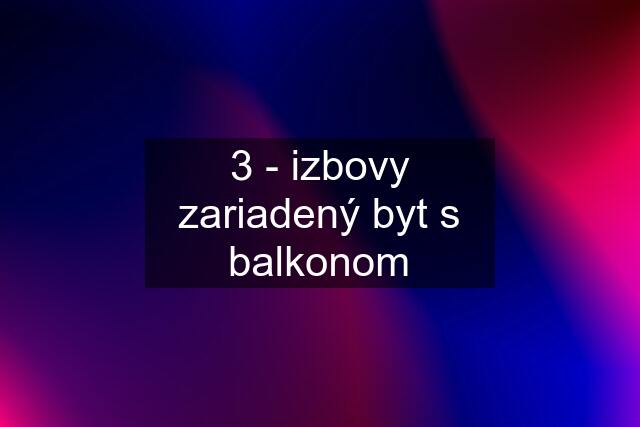 3 - izbovy zariadený byt s balkonom