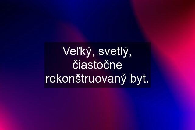 Veľký, svetlý, čiastočne rekonštruovaný byt.