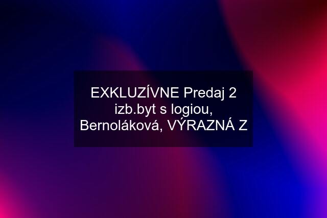 EXKLUZÍVNE Predaj 2 izb.byt s logiou, Bernoláková, VÝRAZNÁ Z