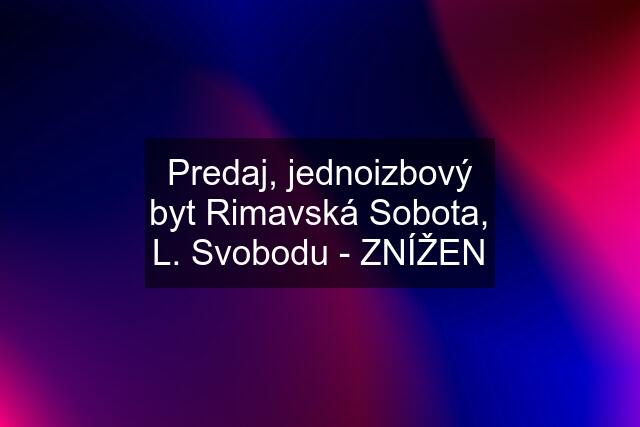 Predaj, jednoizbový byt Rimavská Sobota, L. Svobodu - ZNÍŽEN