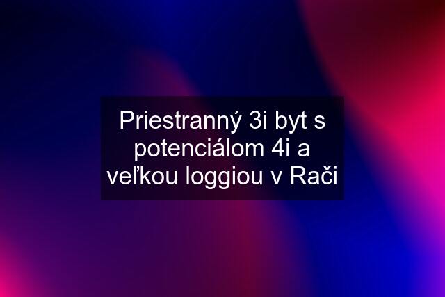 Priestranný 3i byt s potenciálom 4i a veľkou loggiou v Rači