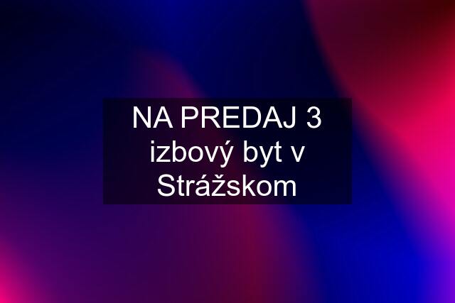 NA PREDAJ 3 izbový byt v Strážskom