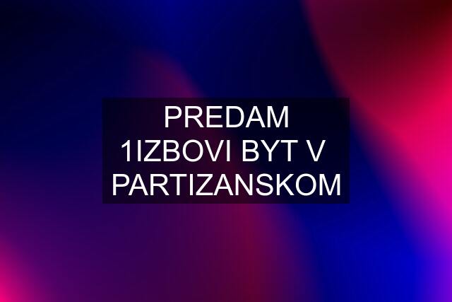 PREDAM 1IZBOVI BYT V  PARTIZANSKOM