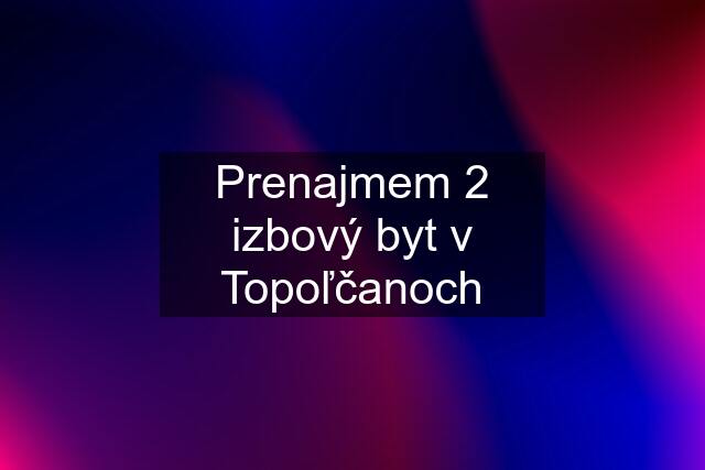 Prenajmem 2 izbový byt v Topoľčanoch