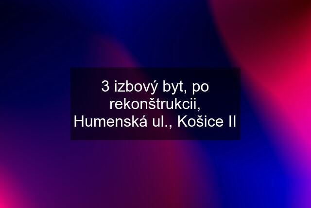 3 izbový byt, po rekonštrukcii, Humenská ul., Košice II