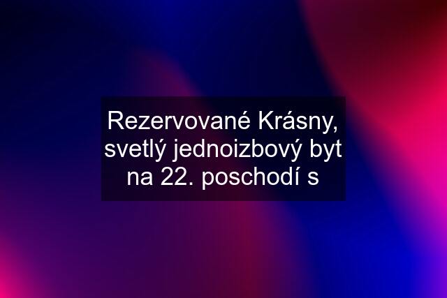 Rezervované Krásny, svetlý jednoizbový byt na 22. poschodí s