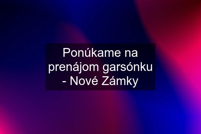 Ponúkame na prenájom garsónku - Nové Zámky