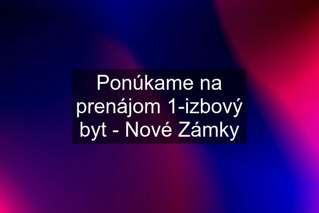 Ponúkame na prenájom 1-izbový byt - Nové Zámky