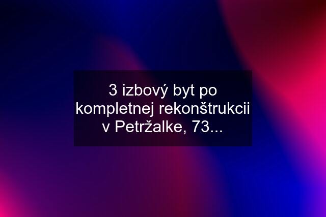 3 izbový byt po kompletnej rekonštrukcii v Petržalke, 73...