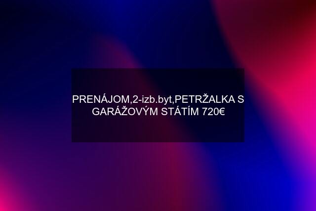 PRENÁJOM,2-izb.byt,PETRŽALKA S GARÁŽOVÝM STÁTÍM 720€