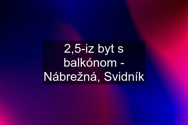 2,5-iz byt s balkónom - Nábrežná, Svidník