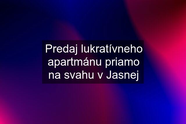 Predaj lukratívneho apartmánu priamo na svahu v Jasnej