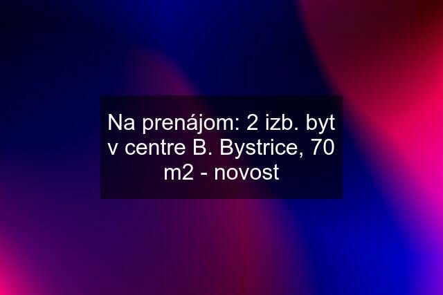 Na prenájom: 2 izb. byt v centre B. Bystrice, 70 m2 - novost