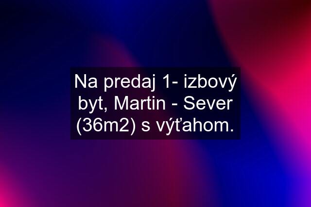 Na predaj 1- izbový byt, Martin - Sever (36m2) s výťahom.