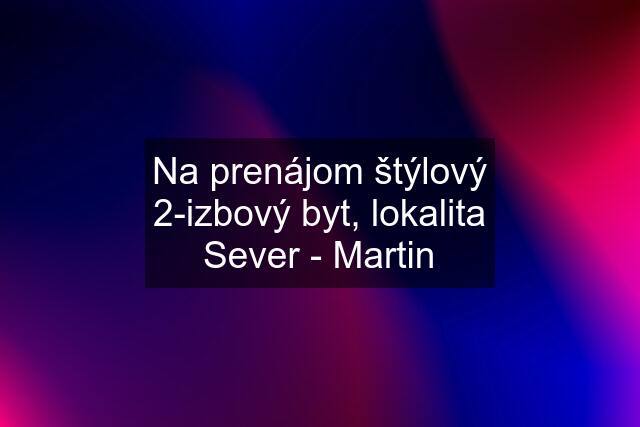 Na prenájom štýlový 2-izbový byt, lokalita Sever - Martin