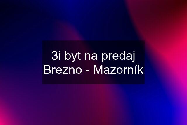 3i byt na predaj Brezno - Mazorník