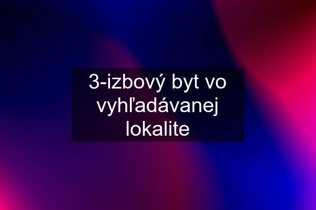 3-izbový byt vo vyhľadávanej lokalite