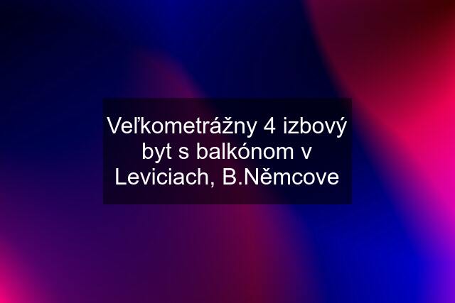 Veľkometrážny 4 izbový byt s balkónom v Leviciach, B.Němcove