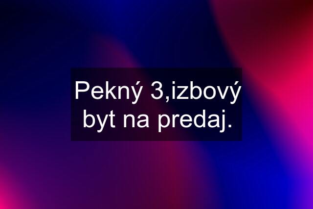 Pekný 3,izbový byt na predaj.