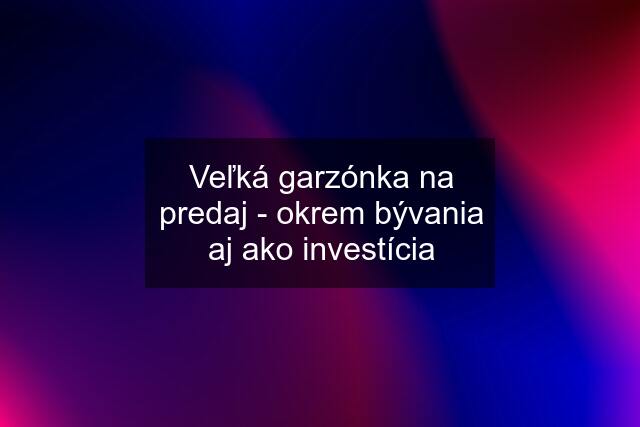 Veľká garzónka na predaj - okrem bývania aj ako investícia