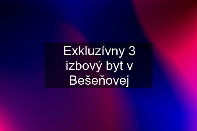 Exkluzívny 3 izbový byt v Bešeňovej