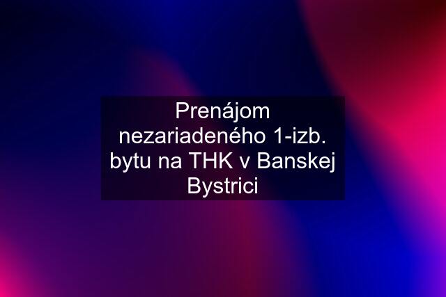 Prenájom nezariadeného 1-izb. bytu na THK v Banskej Bystrici