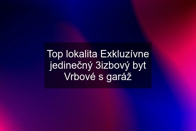 Top lokalita Exkluzívne jedinečný 3izbový byt Vrbové s garáž