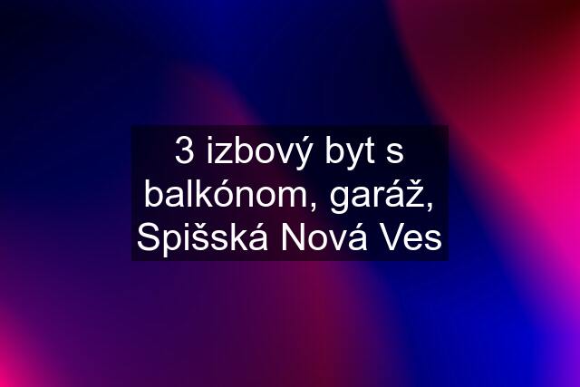 3 izbový byt s balkónom, garáž, Spišská Nová Ves