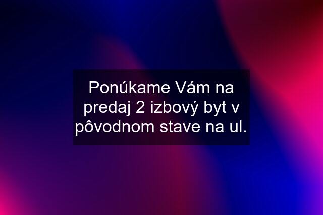 Ponúkame Vám na predaj 2 izbový byt v pôvodnom stave na ul.