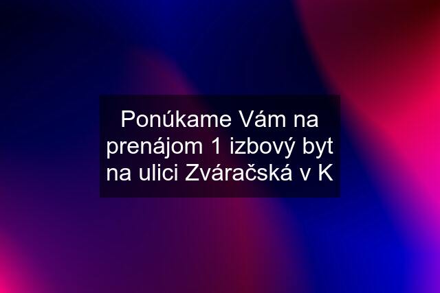 Ponúkame Vám na prenájom 1 izbový byt na ulici Zváračská v K