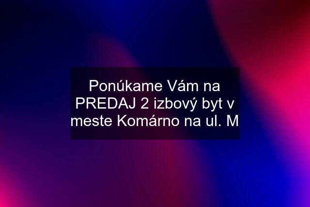 Ponúkame Vám na PREDAJ 2 izbový byt v meste Komárno na ul. M