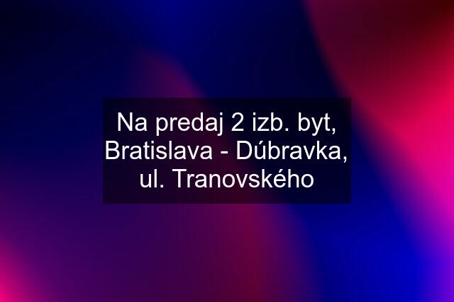 Na predaj 2 izb. byt, Bratislava - Dúbravka, ul. Tranovského