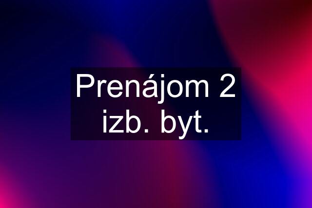 Prenájom 2 izb. byt.