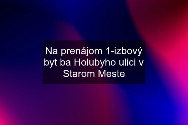 Na prenájom 1-izbový byt ba Holubyho ulici v Starom Meste