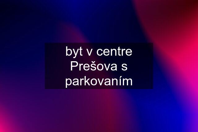 byt v centre Prešova s parkovaním