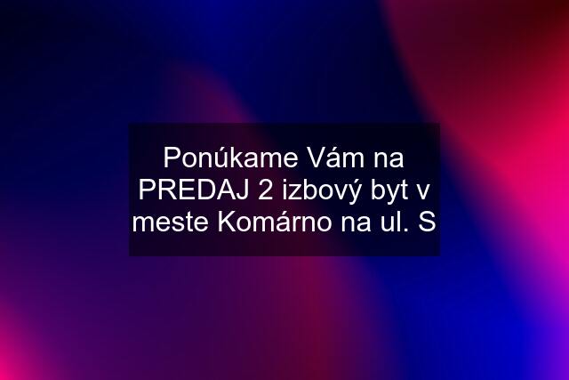 Ponúkame Vám na PREDAJ 2 izbový byt v meste Komárno na ul. S