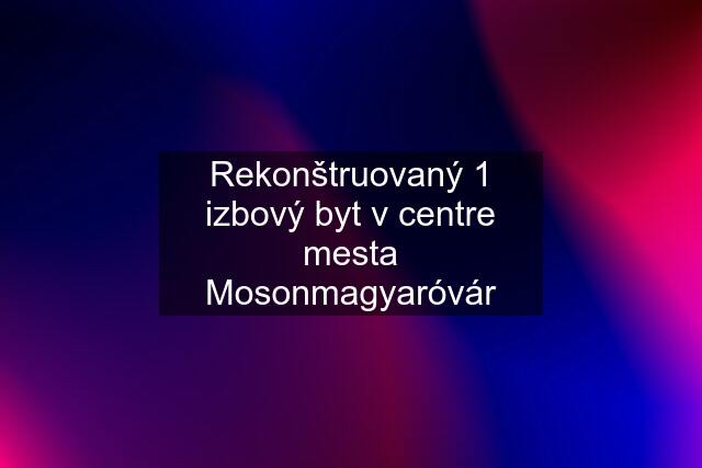 Rekonštruovaný 1 izbový byt v centre mesta Mosonmagyaróvár