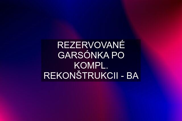 REZERVOVANÉ GARSÓNKA PO KOMPL. REKONŠTRUKCII - BA