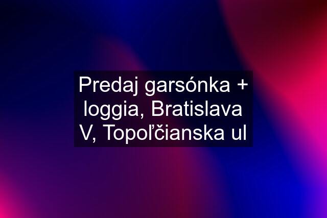 Predaj garsónka + loggia, Bratislava V, Topoľčianska ul