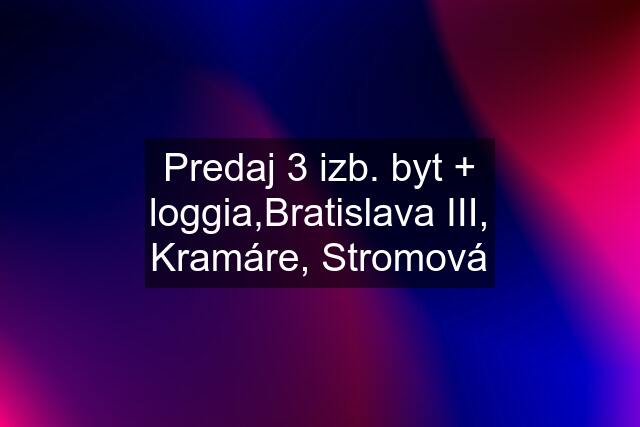 Predaj 3 izb. byt + loggia,Bratislava III, Kramáre, Stromová