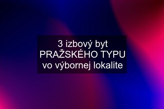 3 izbový byt PRAŽSKÉHO TYPU vo výbornej lokalite