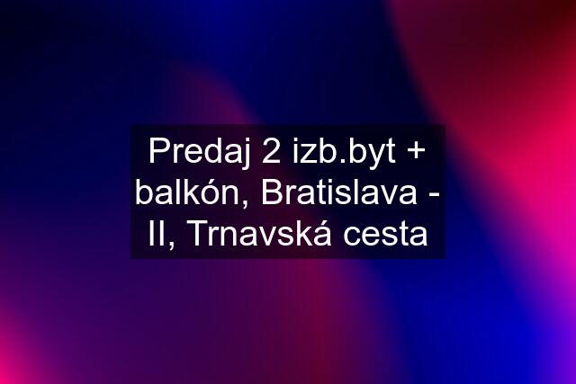 Predaj 2 izb.byt + balkón, Bratislava - II, Trnavská cesta